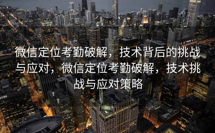 微信定位考勤破解，技术背后的挑战与应对，微信定位考勤破解，技术挑战与应对策略