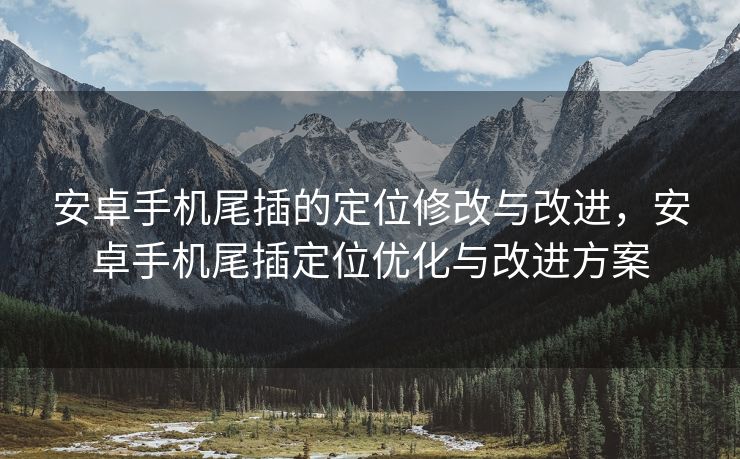 安卓手机尾插的定位修改与改进，安卓手机尾插定位优化与改进方案