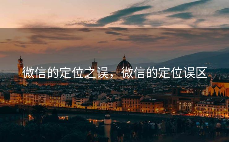 微信的定位之误，微信的定位误区