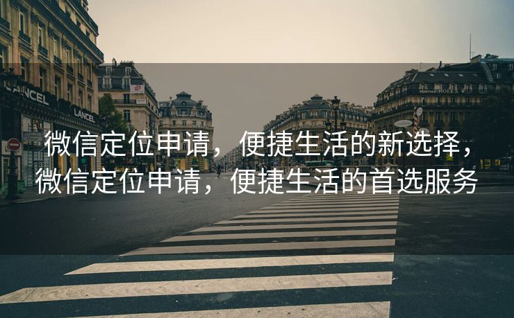 微信定位申请，便捷生活的新选择，微信定位申请，便捷生活的首选服务