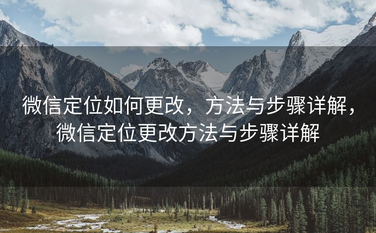 微信定位如何更改，方法与步骤详解，微信定位更改方法与步骤详解