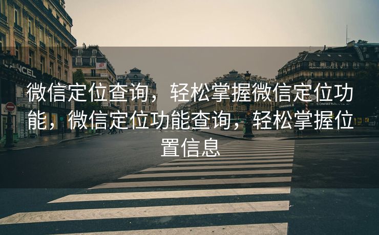 微信定位查询，轻松掌握微信定位功能，微信定位功能查询，轻松掌握位置信息