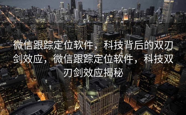 微信跟踪定位软件，科技背后的双刃剑效应，微信跟踪定位软件，科技双刃剑效应揭秘