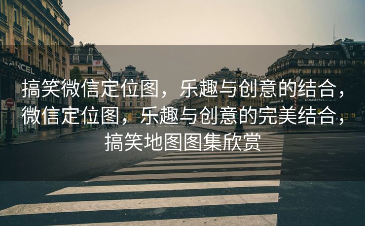 搞笑微信定位图,乐趣与创意的结合,微信定位图,乐趣与创意的完美结合,搞笑地图图集欣赏 搞笑微信定位图,乐趣与创意的结合,微信定位图,乐趣与创意的完美结合,搞笑地图图集欣赏