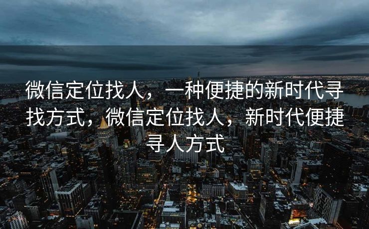 微信定位找人,一种便捷的新时代寻找方式,微信定位找人,新时代便捷寻人方式 微信定位找人,一种便捷的新时代寻找方式,微信定位找人,新时代便捷寻人方式