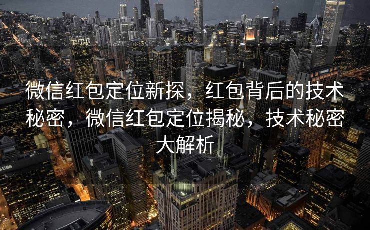 微信红包定位新探,红包背后的技术秘密,微信红包定位揭秘,技术秘密大解析 微信红包定位新探,红包背后的技术秘密,微信红包定位揭秘,技术秘密大解析