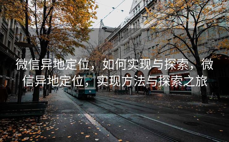 微信异地定位，如何实现与探索，微信异地定位，实现方法与探索之旅