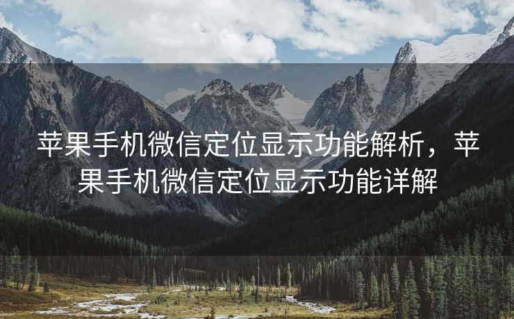 苹果手机微信定位显示功能解析，苹果手机微信定位显示功能详解