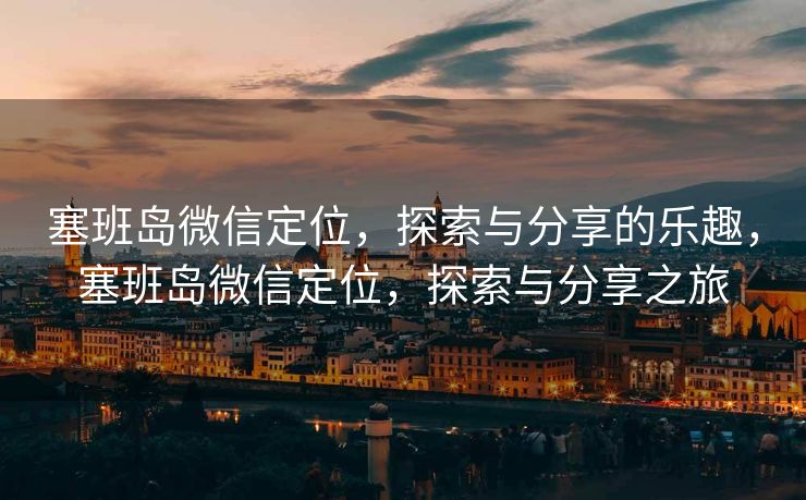 塞班岛微信定位,探索与分享的乐趣,塞班岛微信定位,探索与分享之旅 塞班岛微信定位,探索与分享的乐趣,塞班岛微信定位,探索与分享之旅