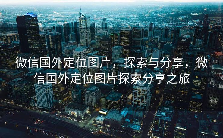 微信国外定位图片，探索与分享，微信国外定位图片探索分享之旅