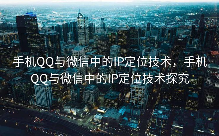 手机QQ与微信中的IP定位技术,手机QQ与微信中的IP定位技术探究 手机QQ与微信中的IP定位技术,手机QQ与微信中的IP定位技术探究
