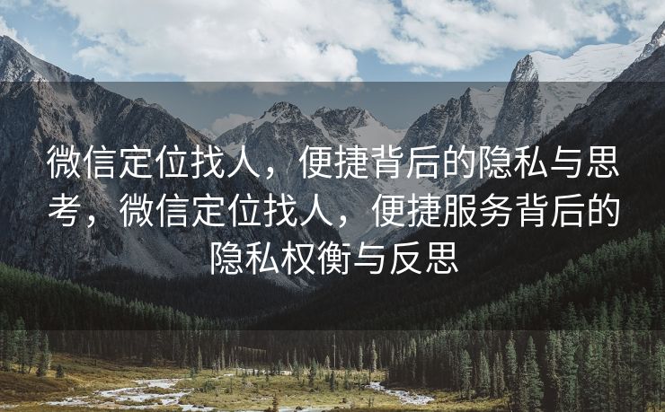 微信定位找人,便捷背后的隐私与思考,微信定位找人,便捷服务背后的隐私权衡与反思 微信定位找人,便捷背后的隐私与思考,微信定位找人,便捷服务背后的隐私权衡与反思