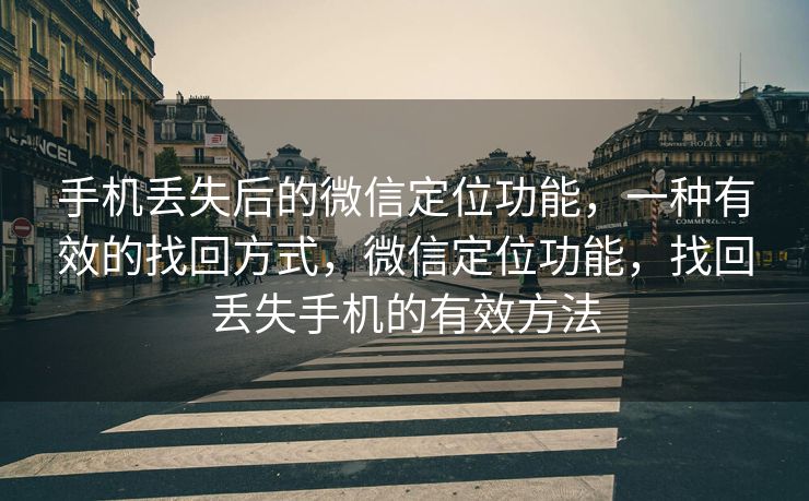 手机丢失后的微信定位功能,一种有效的找回方式,微信定位功能,找回丢失手机的有效方法 手机丢失后的微信定位功能,一种有效的找回方式,微信定位功能,找回丢失手机的有效方法