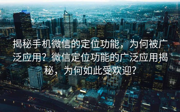 揭秘手机微信的定位功能,为何被广泛应用?微信定位功能的广泛应用揭秘,为何如此受欢迎? 揭秘手机微信的定位功能,为何被广泛应用?微信定位功能的广泛应用揭秘,为何如此受欢迎?