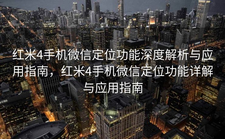 红米4手机微信定位功能深度解析与应用指南,红米4手机微信定位功能详解与应用指南 红米4手机微信定位功能深度解析与应用指南,红米4手机微信定位功能详解与应用指南