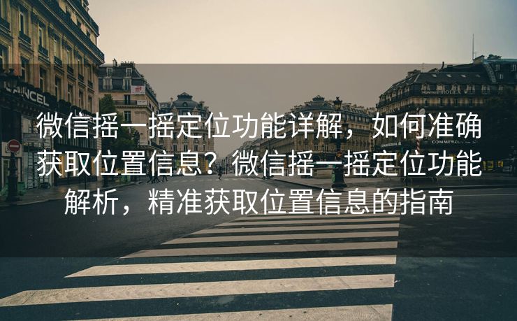 微信摇一摇定位功能详解,如何准确获取位置信息?微信摇一摇定位功能解析,精准获取位置信息的指南 微信摇一摇定位功能详解,如何准确获取位置信息?微信摇一摇定位功能解析,精准获取位置信息的指南