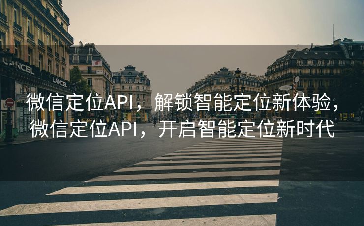微信定位API,解锁智能定位新体验,微信定位API,开启智能定位新时代 微信定位API,解锁智能定位新体验,微信定位API,开启智能定位新时代