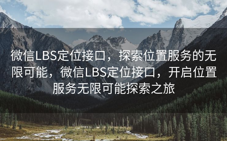 微信LBS定位接口,探索位置服务的无限可能,微信LBS定位接口,开启位置服务无限可能探索之旅 微信LBS定位接口,探索位置服务的无限可能,微信LBS定位接口,开启位置服务无限可能探索之旅