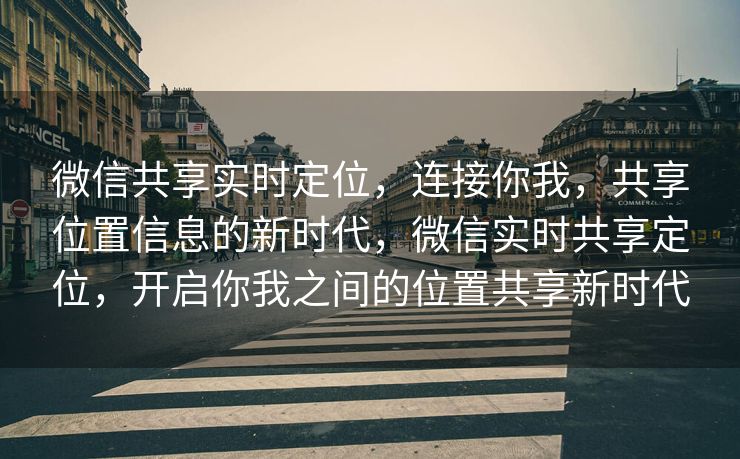 微信共享实时定位,连接你我,共享位置信息的新时代,微信实时共享定位,开启你我之间的位置共享新时代 微信共享实时定位,连接你我,共享位置信息的新时代,微信实时共享定位,开启你我之间的位置共享新时代