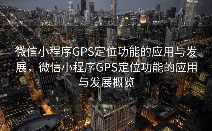 微信小程序GPS定位功能的应用与发展,微信小程序GPS定位功能的应用与发展概览 微信小程序GPS定位功能的应用与发展,微信小程序GPS定位功能的应用与发展概览