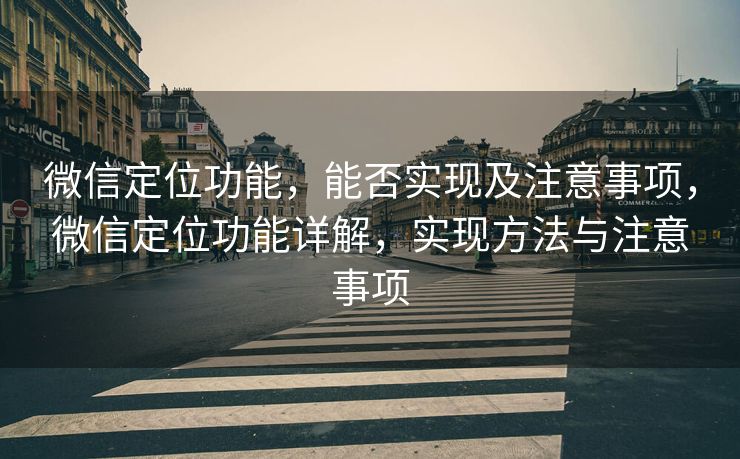 微信定位功能,能否实现及注意事项,微信定位功能详解,实现方法与注意事项 微信定位功能,能否实现及注意事项,微信定位功能详解,实现方法与注意事项