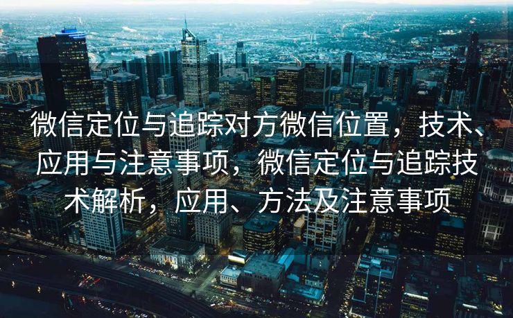 微信定位与追踪对方微信位置,技术、应用与注意事项,微信定位与追踪技术解析,应用、方法及注意事项 微信定位与追踪对方微信位置,技术、应用与注意事项,微信定位与追踪技术解析,应用、方法及注意事项
