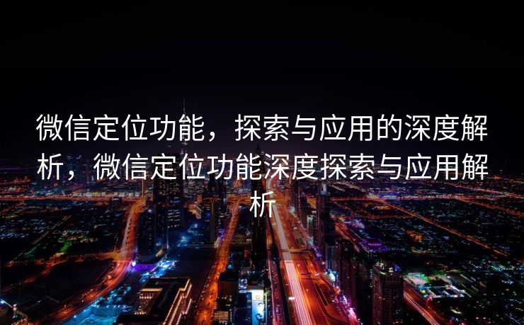 微信定位功能,探索与应用的深度解析,微信定位功能深度探索与应用解析 微信定位功能,探索与应用的深度解析,微信定位功能深度探索与应用解析