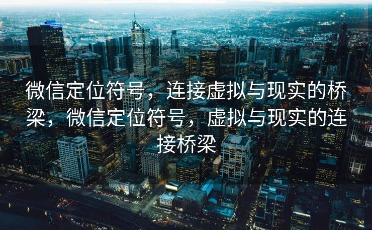 微信定位符号,连接虚拟与现实的桥梁,微信定位符号,虚拟与现实的连接桥梁 微信定位符号,连接虚拟与现实的桥梁,微信定位符号,虚拟与现实的连接桥梁