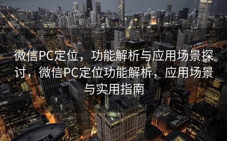 微信PC定位,功能解析与应用场景探讨,微信PC定位功能解析,应用场景与实用指南 微信PC定位,功能解析与应用场景探讨,微信PC定位功能解析,应用场景与实用指南
