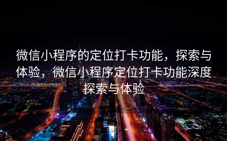 微信小程序的定位打卡功能,探索与体验,微信小程序定位打卡功能深度探索与体验 微信小程序的定位打卡功能,探索与体验,微信小程序定位打卡功能深度探索与体验