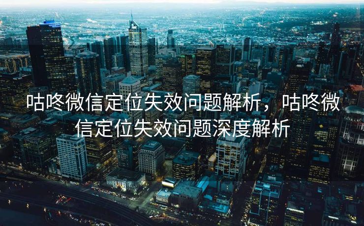 咕咚微信定位失效问题解析,咕咚微信定位失效问题深度解析 咕咚微信定位失效问题解析,咕咚微信定位失效问题深度解析
