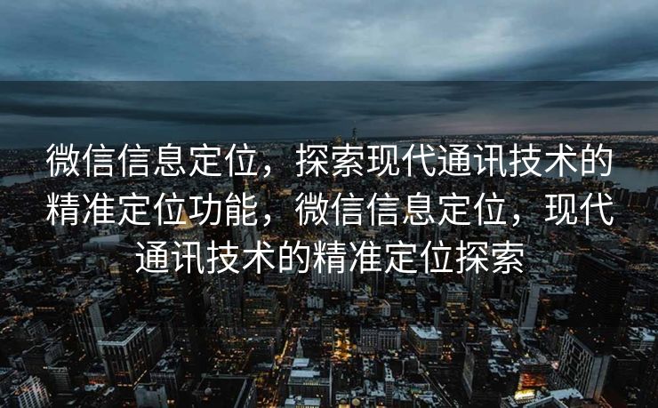 微信信息定位,探索现代通讯技术的精准定位功能,微信信息定位,现代通讯技术的精准定位探索 微信信息定位,探索现代通讯技术的精准定位功能,微信信息定位,现代通讯技术的精准定位探索