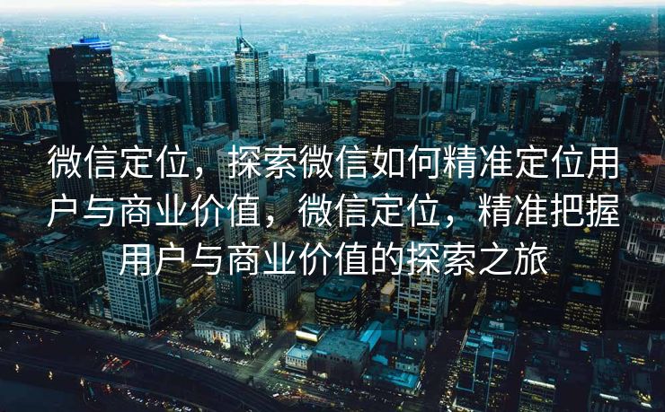 微信定位,探索微信如何精准定位用户与商业价值,微信定位,精准把握用户与商业价值的探索之旅 微信定位,探索微信如何精准定位用户与商业价值,微信定位,精准把握用户与商业价值的探索之旅