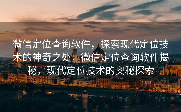微信定位查询软件,探索现代定位技术的神奇之处,微信定位查询软件揭秘,现代定位技术的奥秘探索 微信定位查询软件,探索现代定位技术的神奇之处,微信定位查询软件揭秘,现代定位技术的奥秘探索