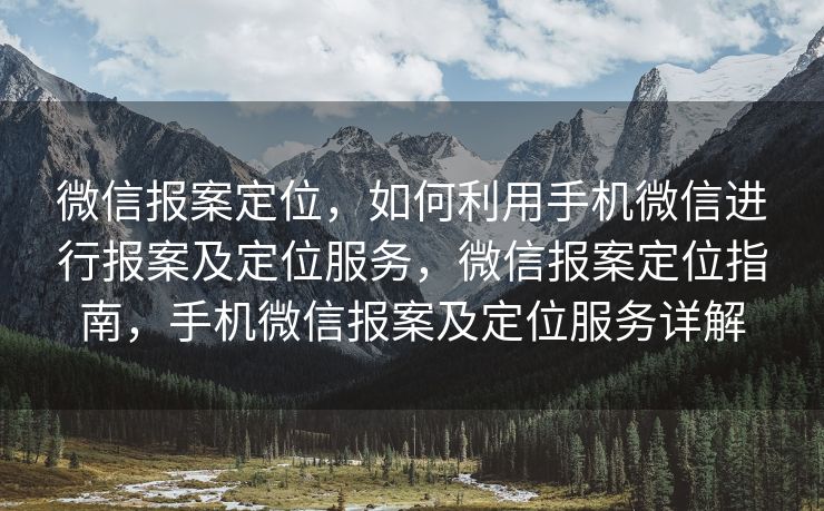 微信报案定位，如何利用手机微信进行报案及定位服务，微信报案定位指南，手机微信报案及定位服务详解