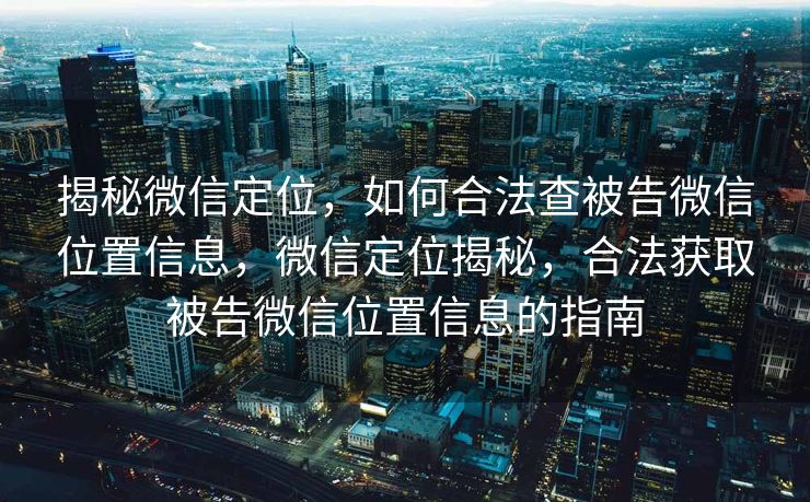 揭秘微信定位，如何合法查被告微信位置信息，微信定位揭秘，合法获取被告微信位置信息的指南