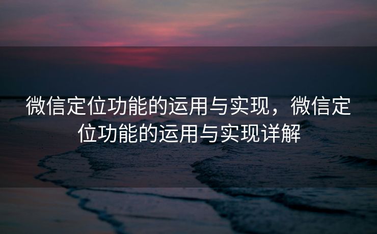 微信定位功能的运用与实现，微信定位功能的运用与实现详解
