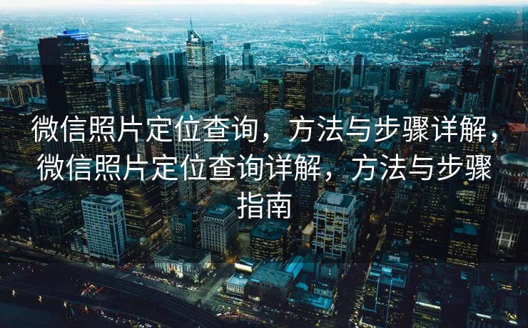 微信照片定位查询，方法与步骤详解，微信照片定位查询详解，方法与步骤指南