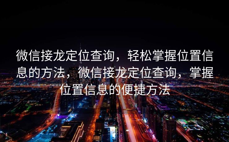 微信接龙定位查询，轻松掌握位置信息的方法，微信接龙定位查询，掌握位置信息的便捷方法