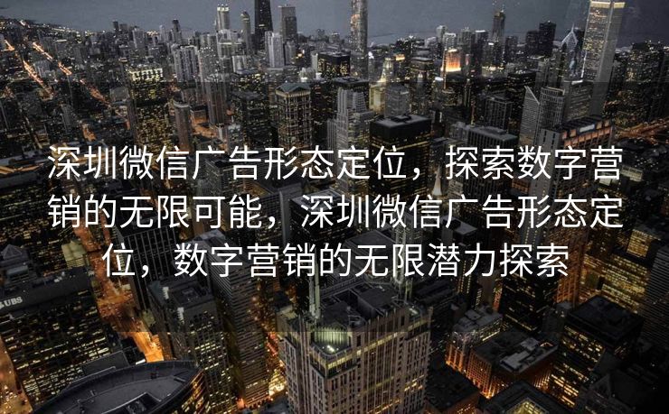 深圳微信广告形态定位，探索数字营销的无限可能，深圳微信广告形态定位，数字营销的无限潜力探索