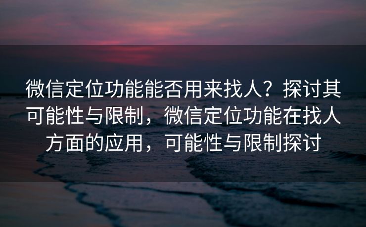 微信定位功能能否用来找人?探讨其可能性与限制,微信定位功能在找人方面的应用,可能性与限制探讨 微信定位功能能否用来找人?探讨其可能性与限制,微信定位功能在找人方面的应用,可能性与限制探讨