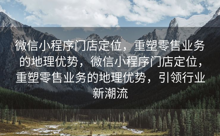 微信小程序门店定位,重塑零售业务的地理优势,微信小程序门店定位,重塑零售业务的地理优势,引领行业新潮流 微信小程序门店定位,重塑零售业务的地理优势,微信小程序门店定位,重塑零售业务的地理优势,引领行业新潮流