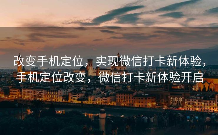 改变手机定位,实现微信打卡新体验,手机定位改变,微信打卡新体验开启 改变手机定位,实现微信打卡新体验,手机定位改变,微信打卡新体验开启