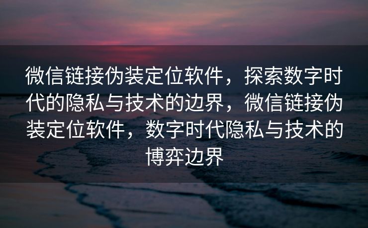 微信链接伪装定位软件,探索数字时代的隐私与技术的边界,微信链接伪装定位软件,数字时代隐私与技术的博弈边界 微信链接伪装定位软件,探索数字时代的隐私与技术的边界,微信链接伪装定位软件,数字时代隐私与技术的博弈边界