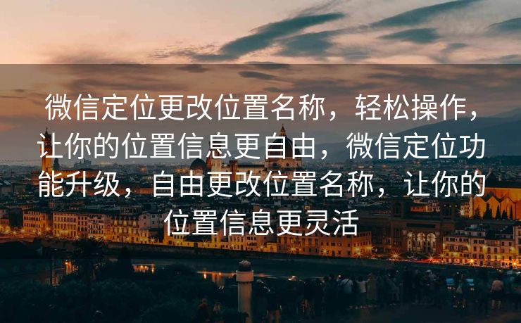 微信定位更改位置名称,轻松操作,让你的位置信息更自由,微信定位功能升级,自由更改位置名称,让你的位置信息更灵活 微信定位更改位置名称,轻松操作,让你的位置信息更自由,微信定位功能升级,自由更改位置名称,让你的位置信息更灵活