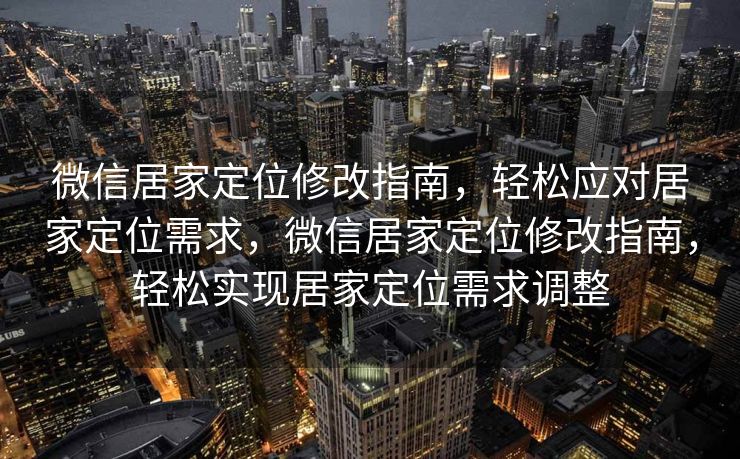 微信居家定位修改指南，轻松应对居家定位需求，微信居家定位修改指南，轻松实现居家定位需求调整