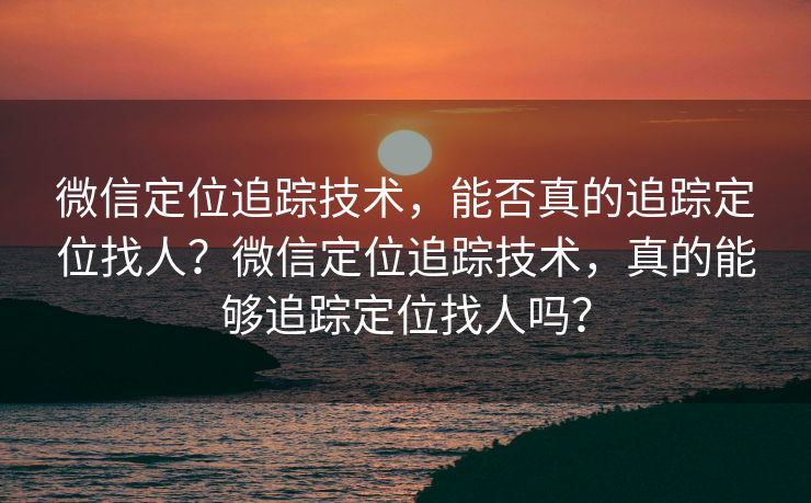 微信定位追踪技术,能否真的追踪定位找人?微信定位追踪技术,真的能够追踪定位找人吗? 微信定位追踪技术,能否真的追踪定位找人?微信定位追踪技术,真的能够追踪定位找人吗?