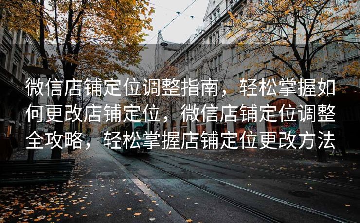 微信店铺定位调整指南,轻松掌握如何更改店铺定位,微信店铺定位调整全攻略,轻松掌握店铺定位更改方法 微信店铺定位调整指南,轻松掌握如何更改店铺定位,微信店铺定位调整全攻略,轻松掌握店铺定位更改方法