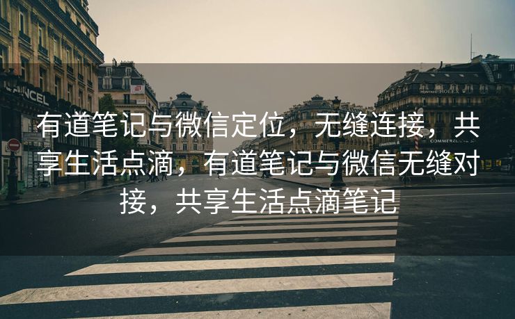 有道笔记与微信定位，无缝连接，共享生活点滴，有道笔记与微信无缝对接，共享生活点滴笔记