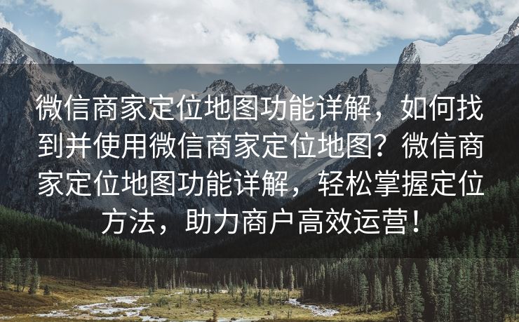 微信商家定位地图功能详解，如何找到并使用微信商家定位地图？微信商家定位地图功能详解，轻松掌握定位方法，助力商户高效运营！